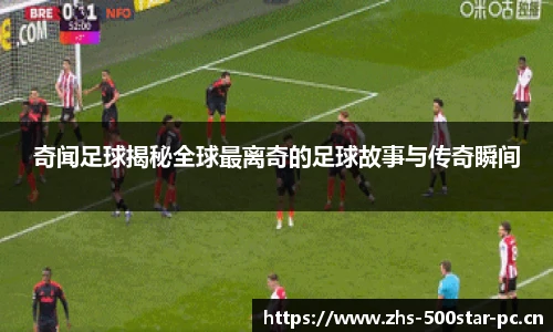 奇闻足球揭秘全球最离奇的足球故事与传奇瞬间